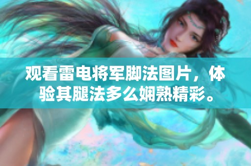 观看雷电将军脚法图片，体验其腿法多么娴熟精彩。