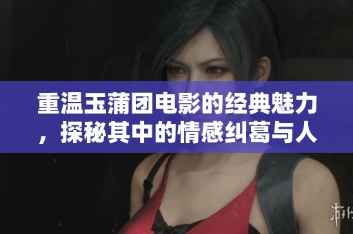 重温玉蒲团电影的经典魅力，探秘其中的情感纠葛与人性深度