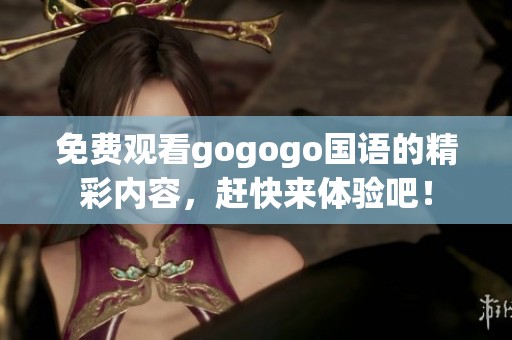 免费观看gogogo国语的精彩内容，赶快来体验吧！