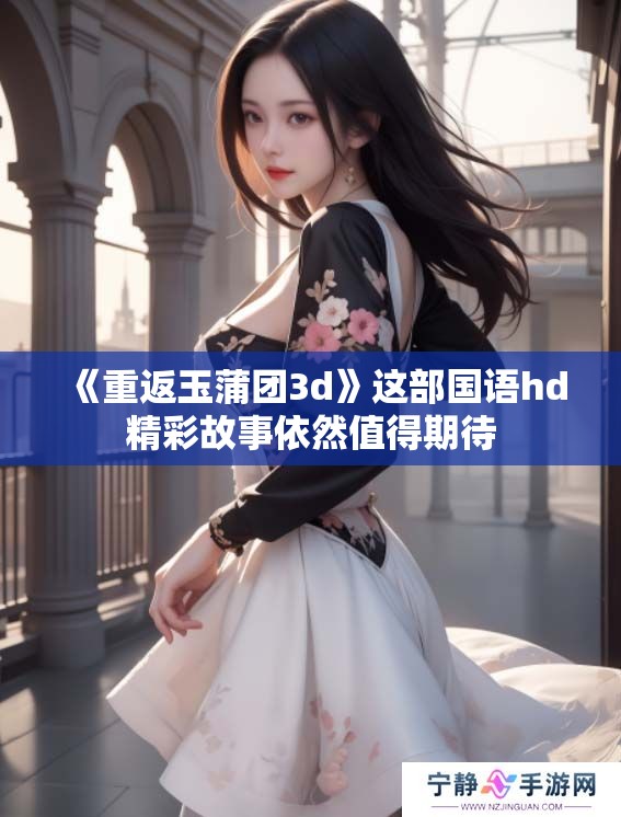 《重返玉蒲团**》这部国语hd精彩故事依然值得期待