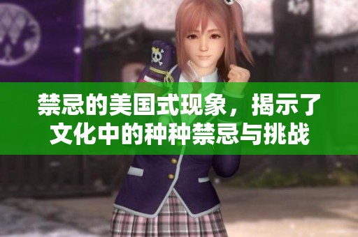禁忌的美国式现象，揭示了文化中的种种禁忌与挑战