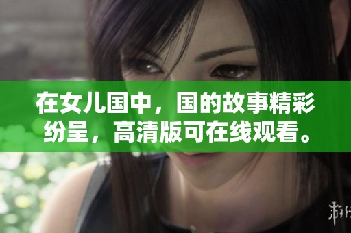 在女儿国中，国的故事精彩纷呈，高清版可在线观看。