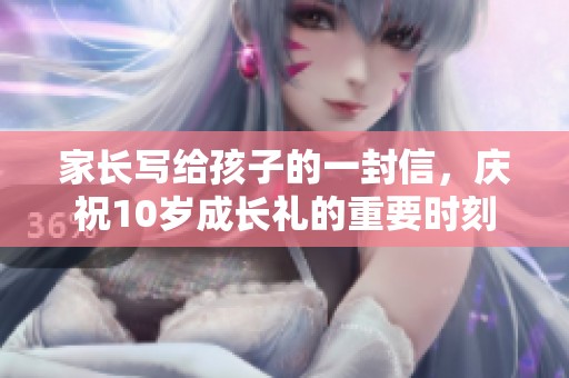 家长写给孩子的一封信，庆祝10岁成长礼的重要时刻