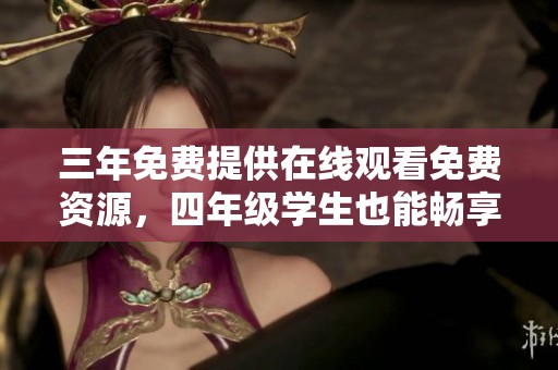 三年免费提供在线观看免费资源，四年级学生也能畅享精彩内容
