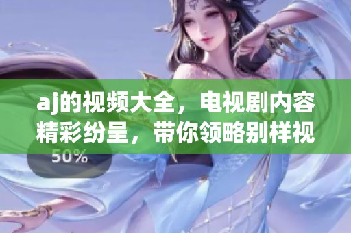 aj的视频大全，电视剧内容精彩纷呈，带你领略别样视听体验