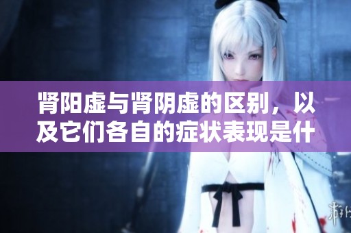 肾阳虚与肾阴虚的区别，以及它们各自的症状表现是什么呢