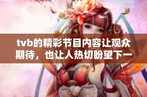 tvb的精彩节目内容让观众期待，也让人热切盼望下一次的播出精彩。