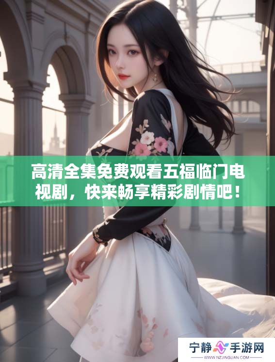 高清全集免费观看五福临门电视剧，快来畅享精彩剧情吧！