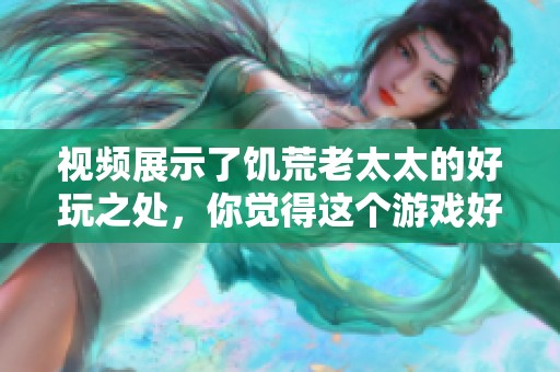 视频展示了饥荒老太太的好玩之处，你觉得这个游戏好玩吗
