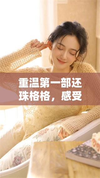 重温第一部还珠格格，感受经典故事的迷人魅力与人性情感