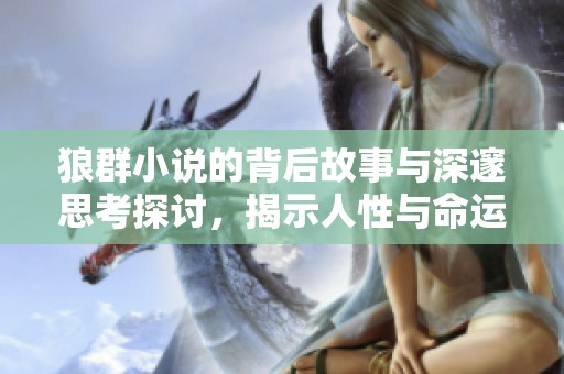 狼群小说的背后故事与深邃思考探讨，揭示人性与命运的复杂交织