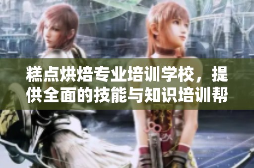 糕点烘焙专业培训学校，提供全面的技能与知识培训帮助学员成长