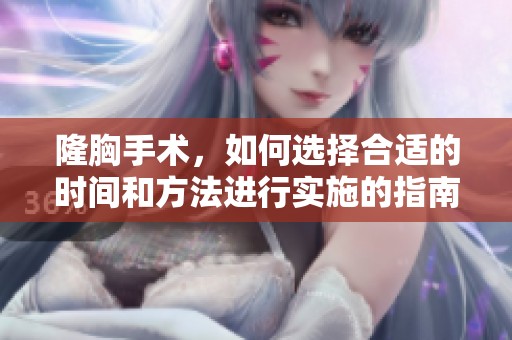 隆胸手术，如何选择合适的时间和方法进行实施的指南