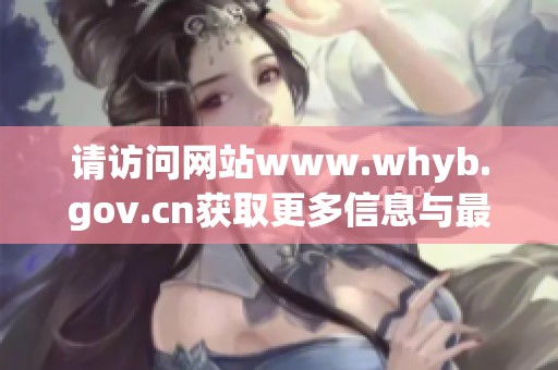 请访问网站www.whyb.gov.cn获取更多信息与最新动态了解详情。