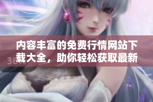 内容丰富的免费行情网站下载大全，助你轻松获取最新信息