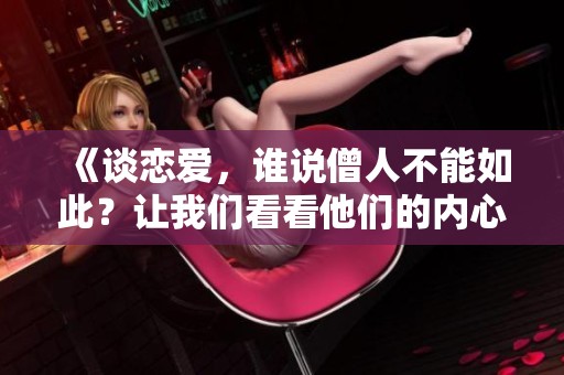 《谈恋爱，谁说僧人不能如此？让我们看看他们的内心世界》