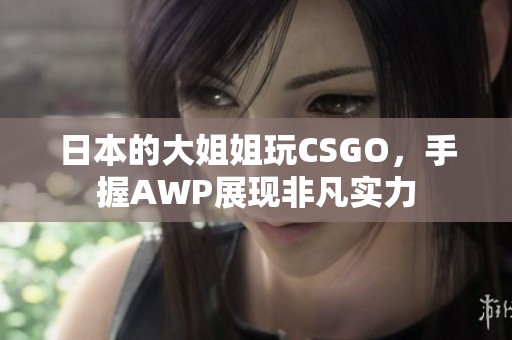 日本的大姐姐玩CSGO，手握AWP展现非凡实力