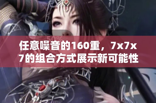 任意噪音的160重，7x7x7的组合方式展示新可能性