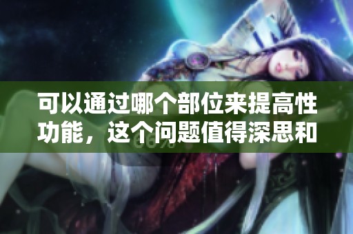 可以通过哪个部位来提高性功能，这个问题值得深思和探讨