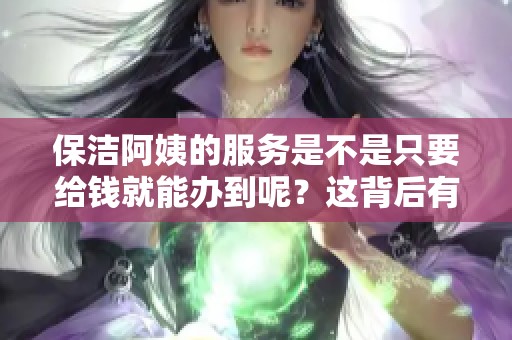 保洁阿姨的服务是不是只要给钱就能办到呢？这背后有什么说法？