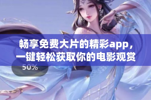 畅享免费大片的精彩app，一键轻松获取你的电影观赏体验