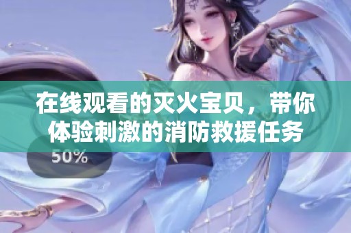 在线观看的灭火宝贝，带你体验刺激的消防救援任务
