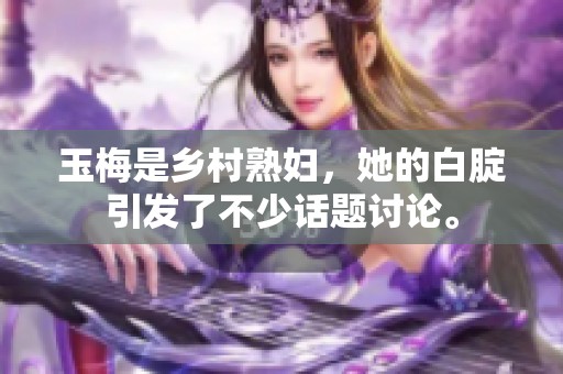 玉梅是乡村**，她的白腚引发了不少话题讨论。