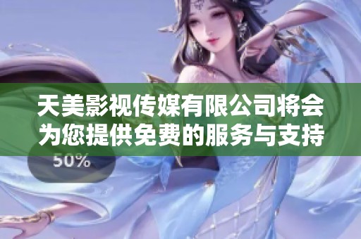 天美影视传媒有限公司将会为您提供免费的服务与支持