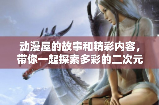 动漫屋的故事和精彩内容，带你一起探索多彩的二次元世界