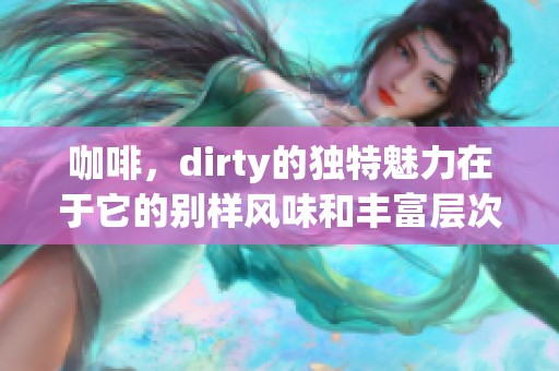 咖啡，dirty的独特魅力在于它的别样风味和丰富层次感。