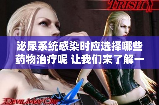泌尿系统感染时应选择哪些药物治疗呢 让我们来了解一下吧