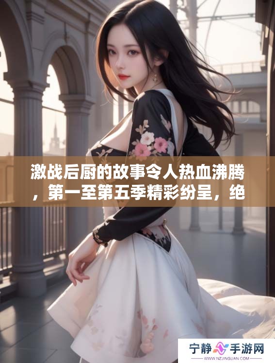 激战后厨的故事令人热血沸腾，第一至第五季精彩纷呈，绝对不容错过！
