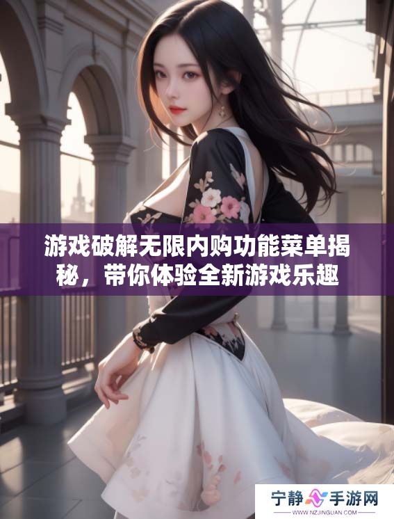 游戏破解无限内购功能菜单揭秘，带你体验全新游戏乐趣