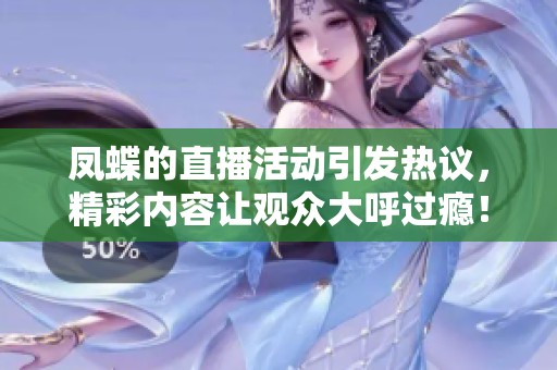 凤蝶的直播活动引发热议，精彩内容让观众大呼过瘾！