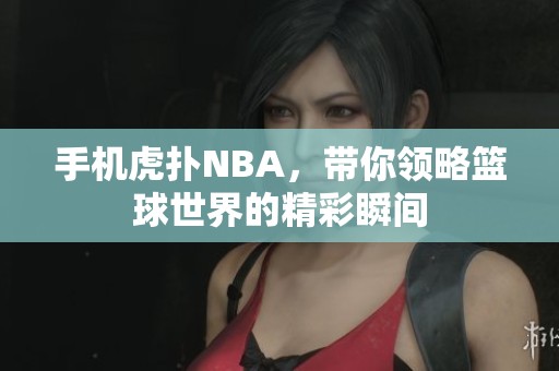 手机虎扑NBA，带你领略篮球世界的精彩瞬间