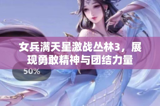 女兵满天星激战丛林3，展现勇敢精神与团结力量