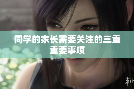 同学的家长需要关注的三重重要事项
