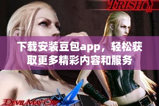 下载安装豆包app，轻松获取更多精彩内容和服务