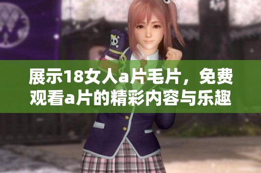 展示18女人****，免费观看**的精彩内容与乐趣