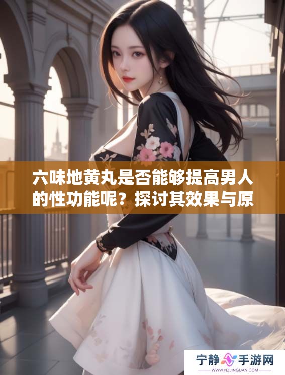 六味地黄丸是否能够提高男人的性功能呢？探讨其效果与原理解析