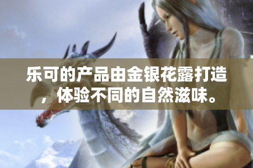 乐可的产品由金银花露打造，体验不同的自然滋味。