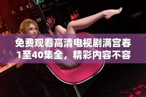 免费观看高清电视剧满宫春1至40集全，精彩内容不容错过！