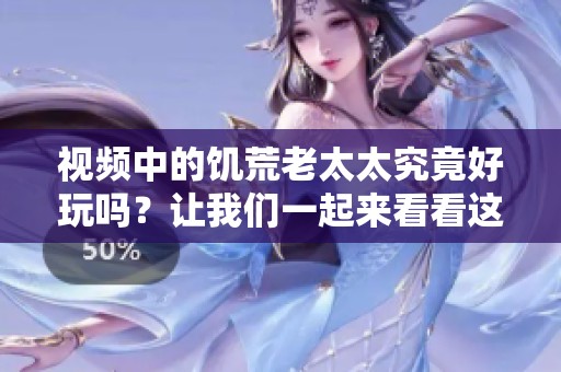 视频中的饥荒老太太究竟好玩吗？让我们一起来看看这个有趣的游戏！