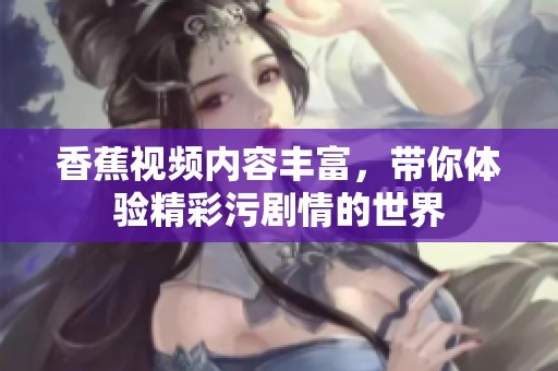 香蕉视频内容丰富，带你体验精彩污剧情的世界