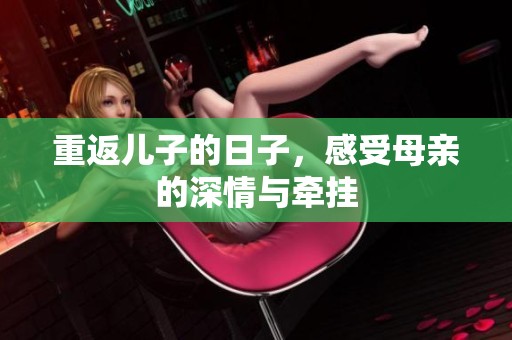 重返儿子的日子，感受母亲的深情与牵挂