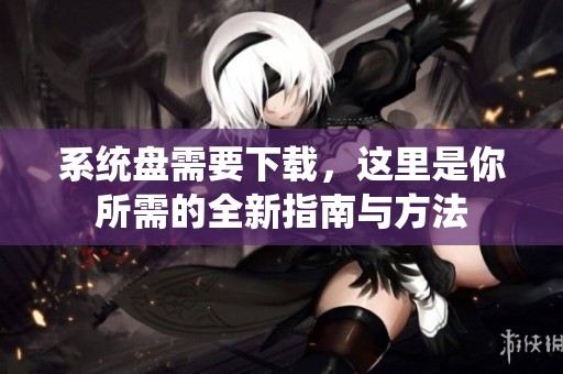 系统盘需要下载，这里是你所需的全新指南与方法
