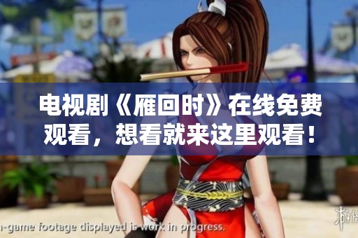电视剧《雁回时》在线免费观看，想看就来这里观看！