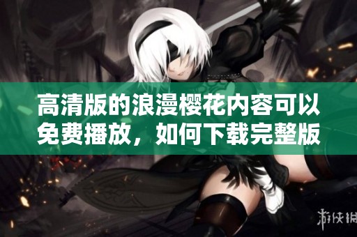 高清版的浪漫樱花内容可以免费播放，如何下载完整版本呢