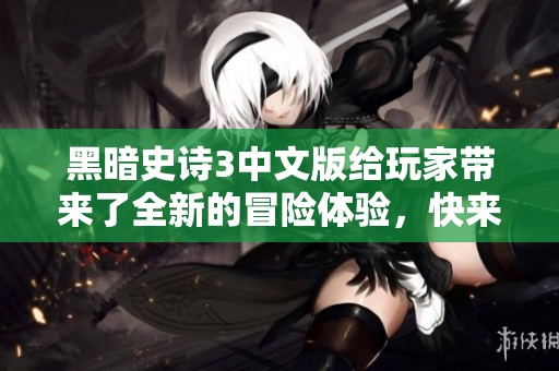 黑暗史诗3中文版给玩家带来了全新的冒险体验，快来探索这个神秘的世界吧