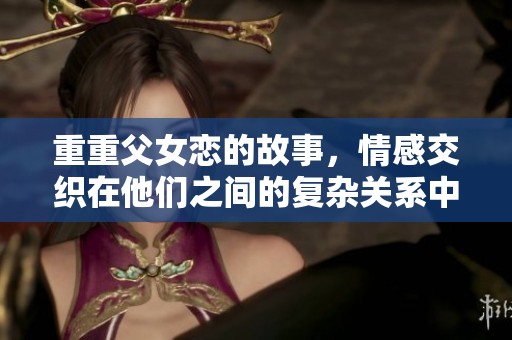 重重父女恋的故事，情感交织在他们之间的复杂关系中